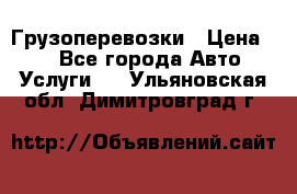 Грузоперевозки › Цена ­ 1 - Все города Авто » Услуги   . Ульяновская обл.,Димитровград г.